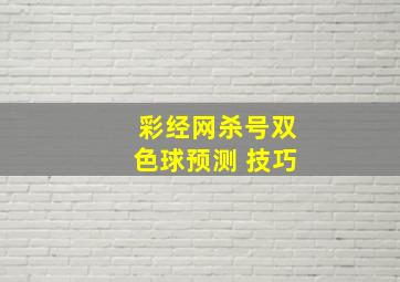 彩经网杀号双色球预测 技巧